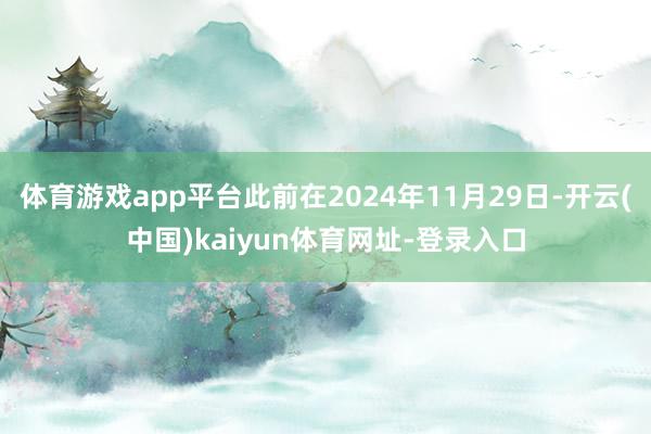 體育游戲app平臺此前在2024年11月29日-開云(中國)kaiyun體育網(wǎng)址-登錄入口