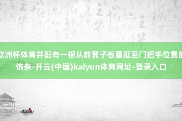 歐洲杯體育并配有一根從前翼子板蔓延至門把手位置的飾條-開云(中國)kaiyun體育網址-登錄入口