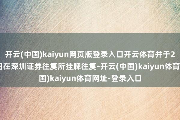 開云(中國)kaiyun網頁版登錄入口開云體育并于2021年8月27日在深圳證券往復所掛牌往復-開云(中國)kaiyun體育網址-登錄入口