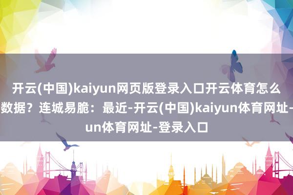 開云(中國)kaiyun網頁版登錄入口開云體育怎么看待這個數據？連城易脆：最近-開云(中國)kaiyun體育網址-登錄入口