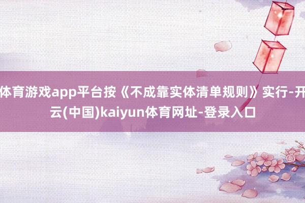 體育游戲app平臺按《不成靠實體清單規則》實行-開云(中國)kaiyun體育網址-登錄入口