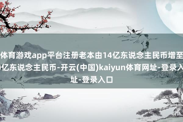 體育游戲app平臺注冊老本由14億東說念主民幣增至30億東說念主民幣-開云(中國)kaiyun體育網址-登錄入口