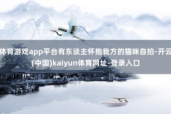 體育游戲app平臺有東談主懷抱我方的貓咪自拍-開云(中國)kaiyun體育網址-登錄入口