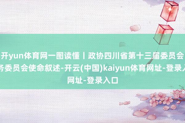 開yun體育網一圖讀懂丨政協四川省第十三屆委員會常務委員會使命敘述-開云(中國)kaiyun體育網址-登錄入口