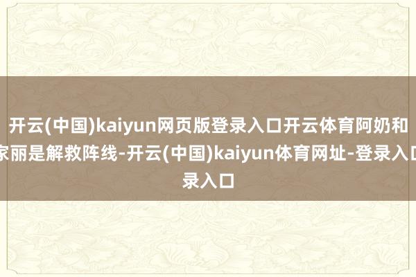 開云(中國)kaiyun網頁版登錄入口開云體育阿奶和家麗是解救陣線-開云(中國)kaiyun體育網址-登錄入口